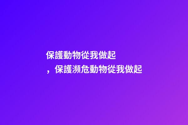保護動物從我做起，保護瀕危動物從我做起